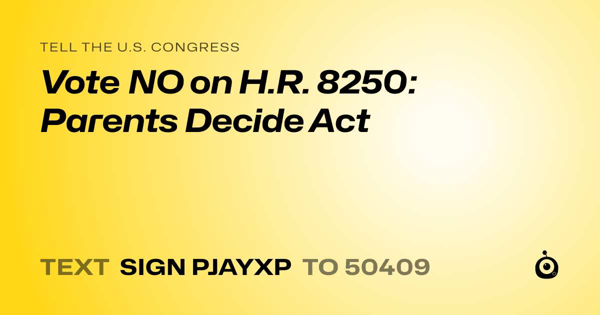 A shareable card that reads "tell the U.S. Congress: Vote NO on H.R. 8250: Parents Decide Act" followed by "text sign PJAYXP to 50409"