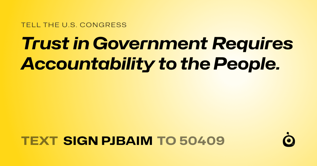 A shareable card that reads "tell the U.S. Congress: Trust in Government Requires Accountability to the People." followed by "text sign PJBAIM to 50409"