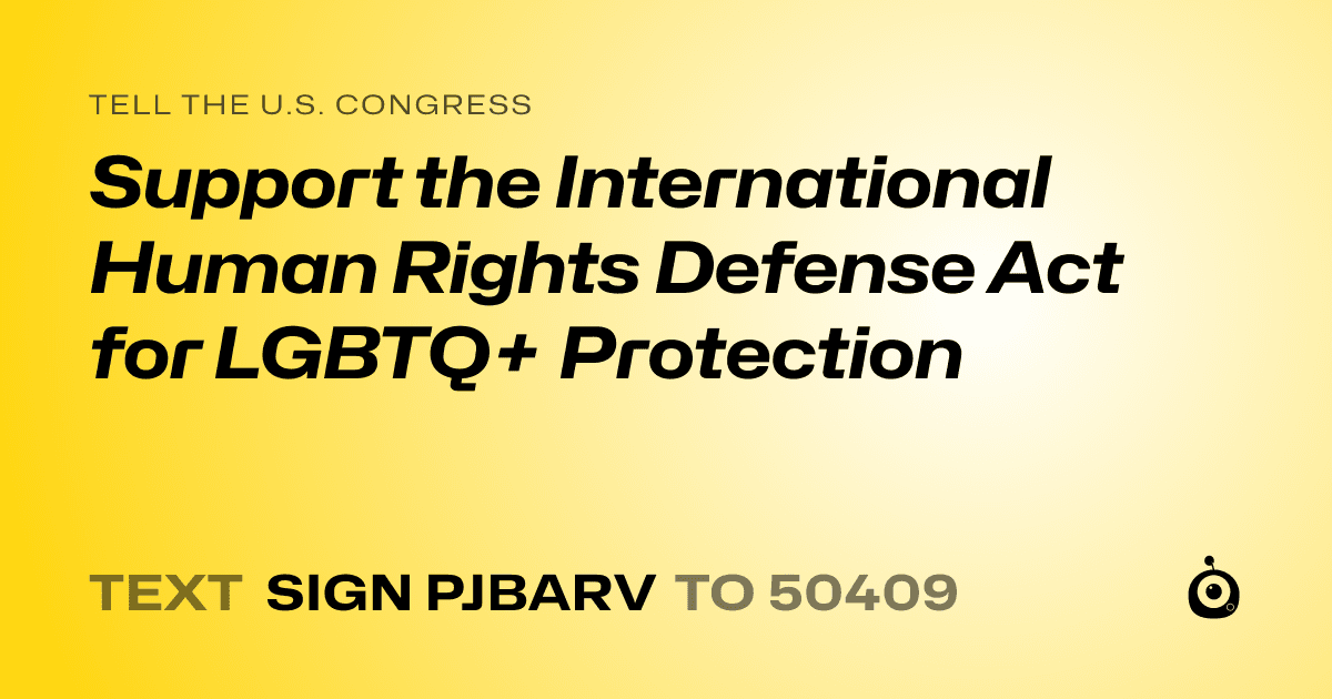 A shareable card that reads "tell the U.S. Congress: Support the International Human Rights Defense Act for LGBTQ+ Protection" followed by "text sign PJBARV to 50409"