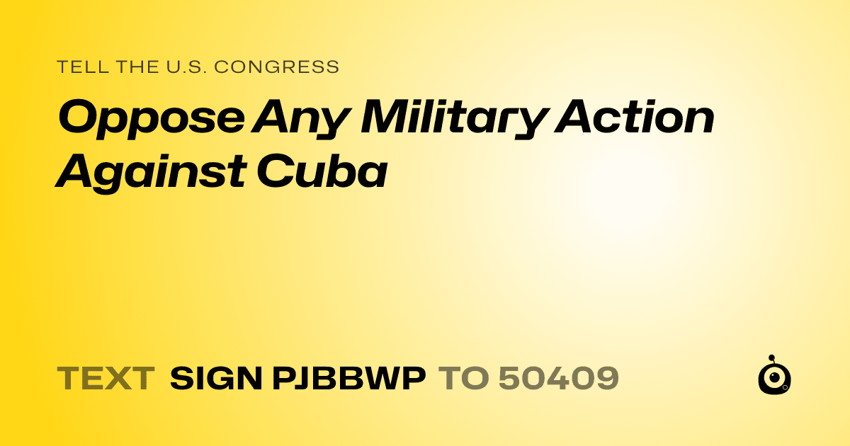 A shareable card that reads "tell the U.S. Congress: Oppose Any Military Action Against Cuba" followed by "text sign PJBBWP to 50409"