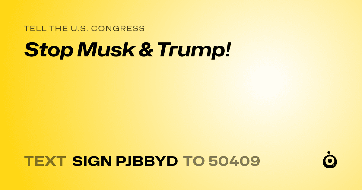 A shareable card that reads "tell the U.S. Congress: Stop Musk & Trump!" followed by "text sign PJBBYD to 50409"