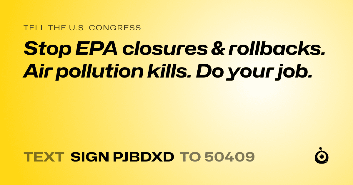 A shareable card that reads "tell the U.S. Congress: Stop EPA closures & rollbacks. Air pollution kills. Do your job." followed by "text sign PJBDXD to 50409"