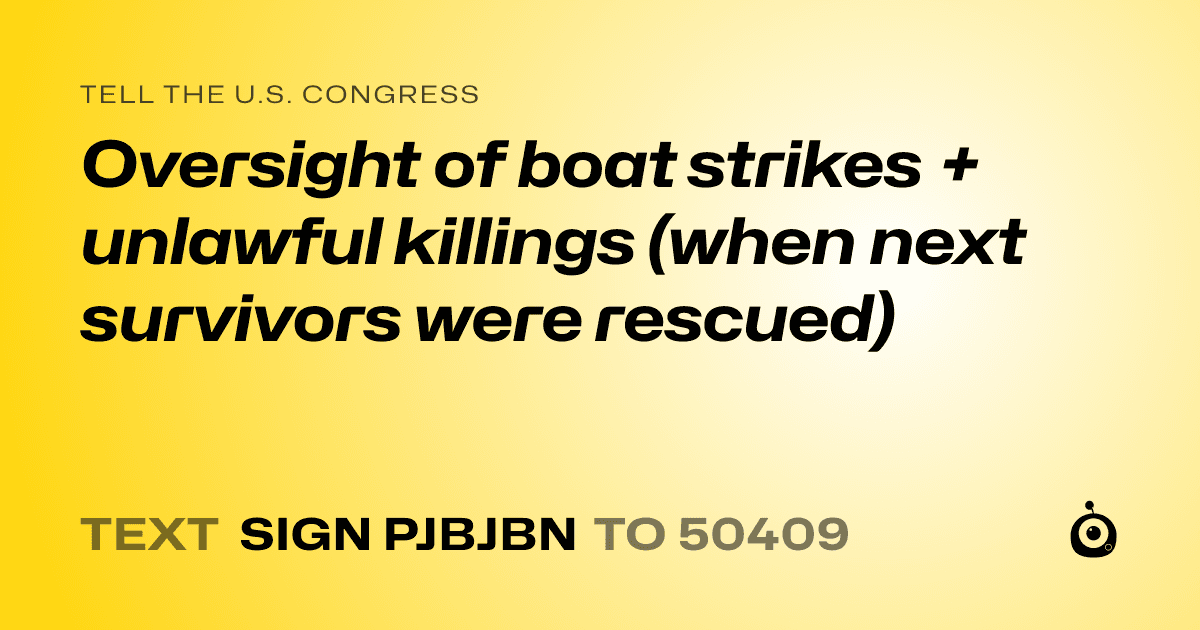 A shareable card that reads "tell the U.S. Congress: Oversight of boat strikes + unlawful killings (when next survivors were rescued)" followed by "text sign PJBJBN to 50409"