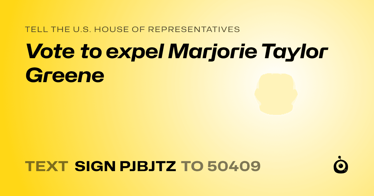 A shareable card that reads "tell the U.S. House of Representatives: Vote to expel Marjorie Taylor Greene" followed by "text sign PJBJTZ to 50409"