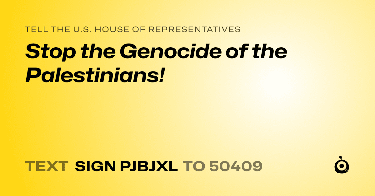 A shareable card that reads "tell the U.S. House of Representatives: Stop the Genocide of the Palestinians!" followed by "text sign PJBJXL to 50409"