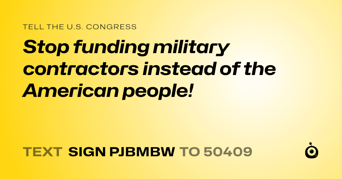 A shareable card that reads "tell the U.S. Congress: Stop funding military contractors instead of the American people!" followed by "text sign PJBMBW to 50409"