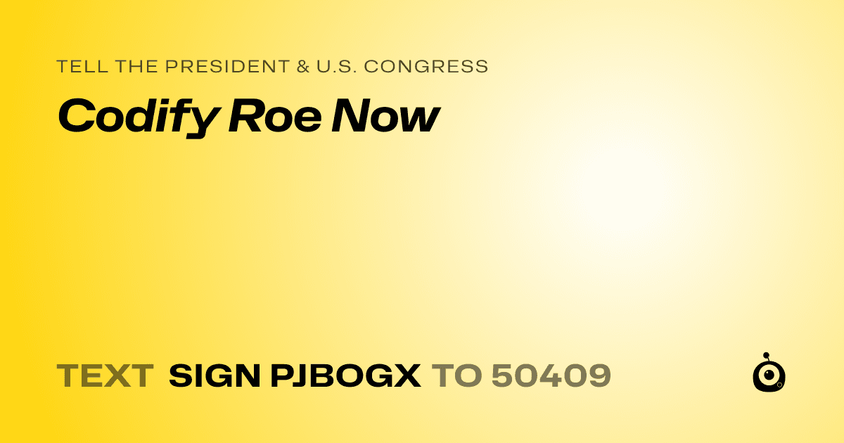 A shareable card that reads "tell the President & U.S. Congress: Codify Roe Now" followed by "text sign PJBOGX to 50409"