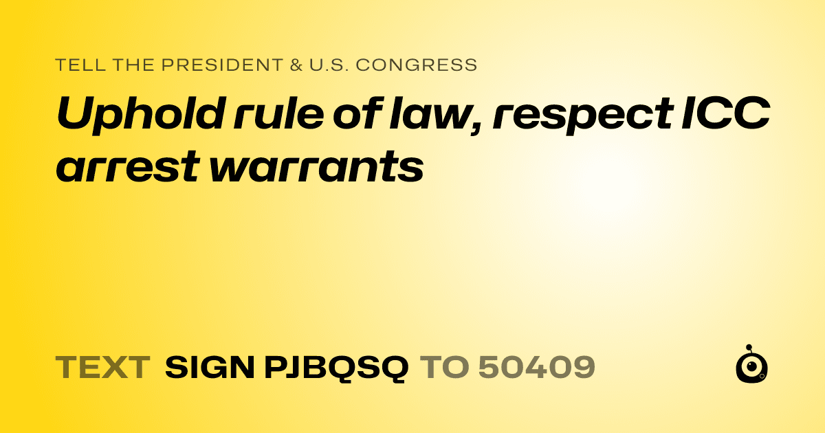 A shareable card that reads "tell the President & U.S. Congress: Uphold rule of law, respect ICC arrest warrants" followed by "text sign PJBQSQ to 50409"