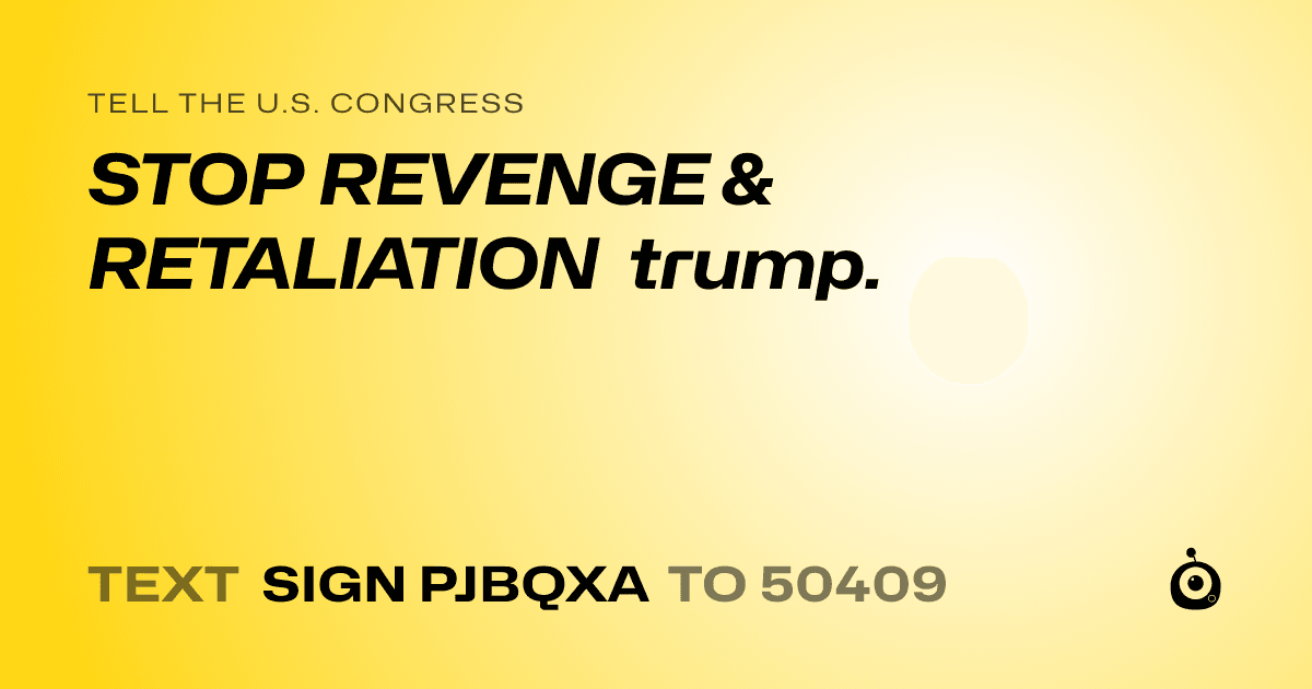 A shareable card that reads "tell the U.S. Congress: STOP REVENGE & RETALIATION trump." followed by "text sign PJBQXA to 50409"