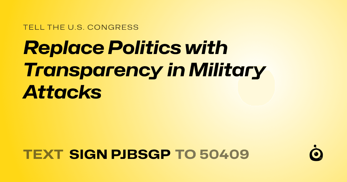 A shareable card that reads "tell the U.S. Congress: Replace Politics with Transparency in Military Attacks" followed by "text sign PJBSGP to 50409"