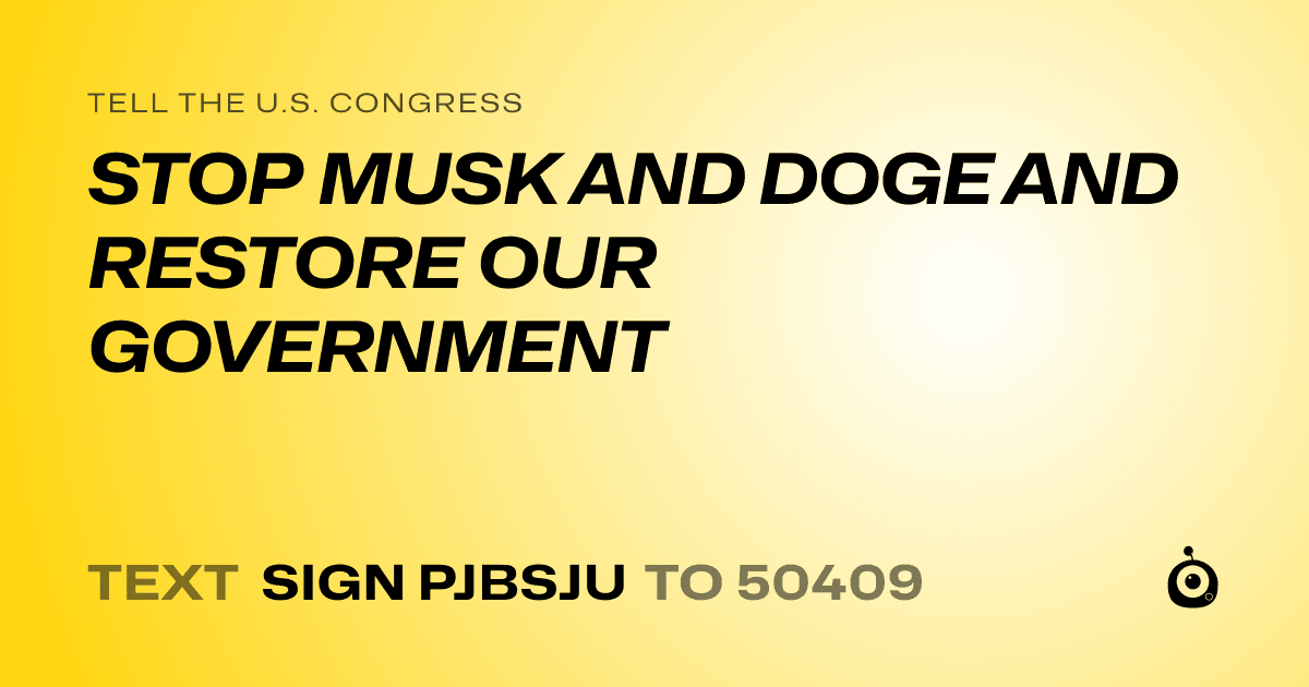 A shareable card that reads "tell the U.S. Congress: STOP MUSK AND DOGE AND RESTORE OUR GOVERNMENT" followed by "text sign PJBSJU to 50409"