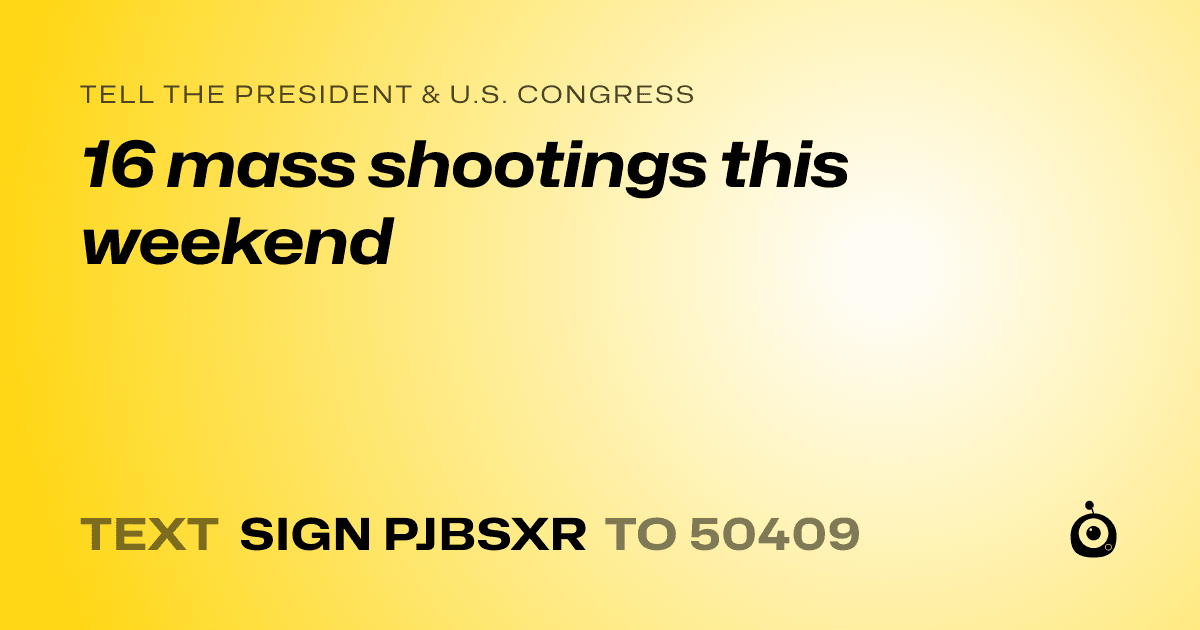 A shareable card that reads "tell the President & U.S. Congress: 16 mass shootings this weekend" followed by "text sign PJBSXR to 50409"