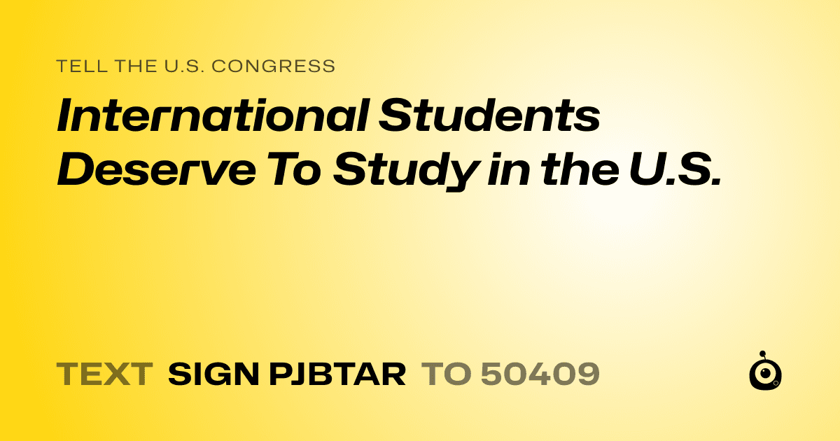 A shareable card that reads "tell the U.S. Congress: International Students Deserve To Study in the U.S." followed by "text sign PJBTAR to 50409"