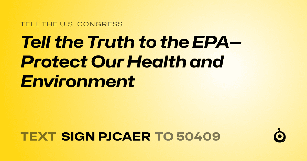 A shareable card that reads "tell the U.S. Congress: Tell the Truth to the EPA—Protect Our Health and Environment" followed by "text sign PJCAER to 50409"