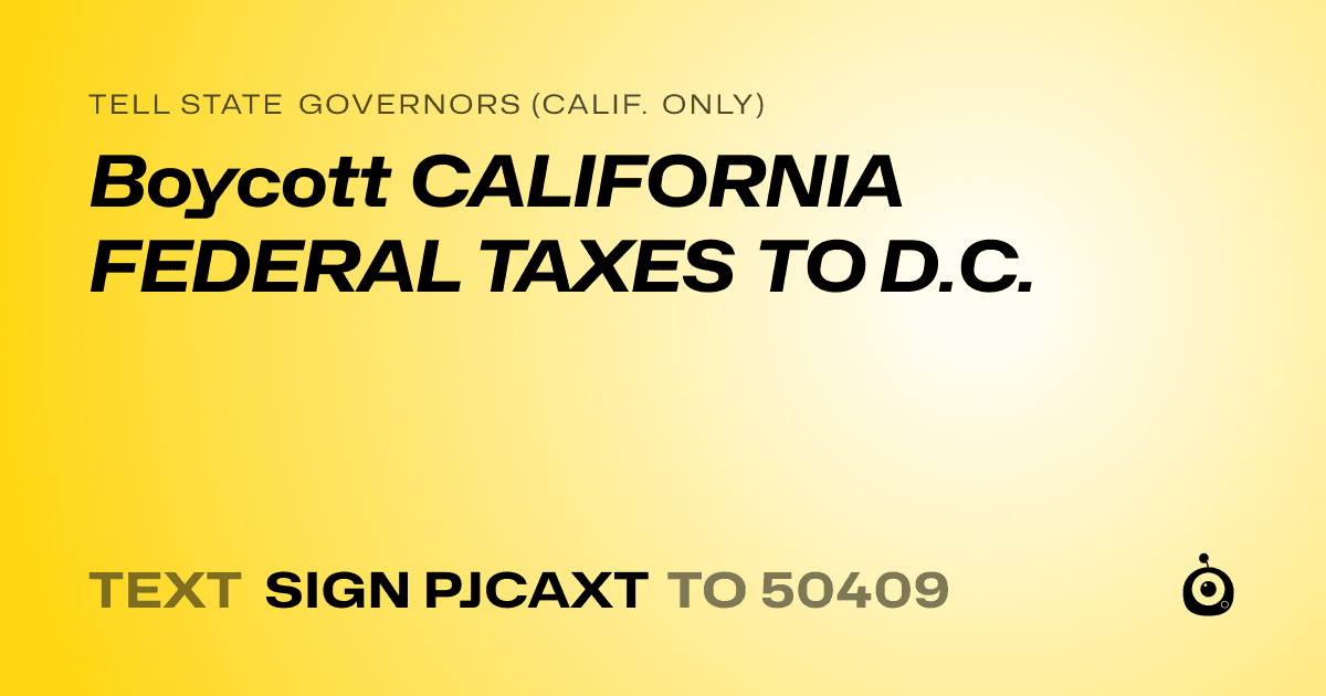 A shareable card that reads "tell State Governors (Calif. only): Boycott CALIFORNIA FEDERAL TAXES TO D.C." followed by "text sign PJCAXT to 50409"