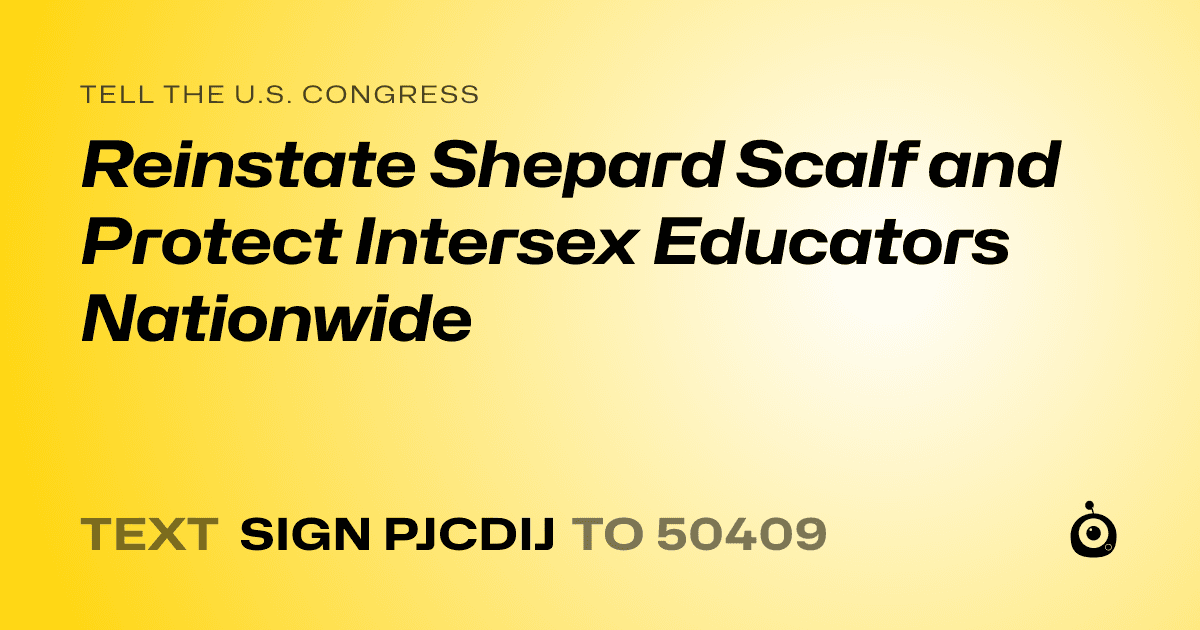 A shareable card that reads "tell the U.S. Congress: Reinstate Shepard Scalf and Protect Intersex Educators Nationwide" followed by "text sign PJCDIJ to 50409"