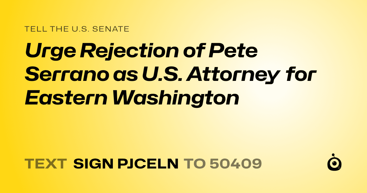 A shareable card that reads "tell the U.S. Senate: Urge Rejection of Pete Serrano as U.S. Attorney for Eastern Washington" followed by "text sign PJCELN to 50409"