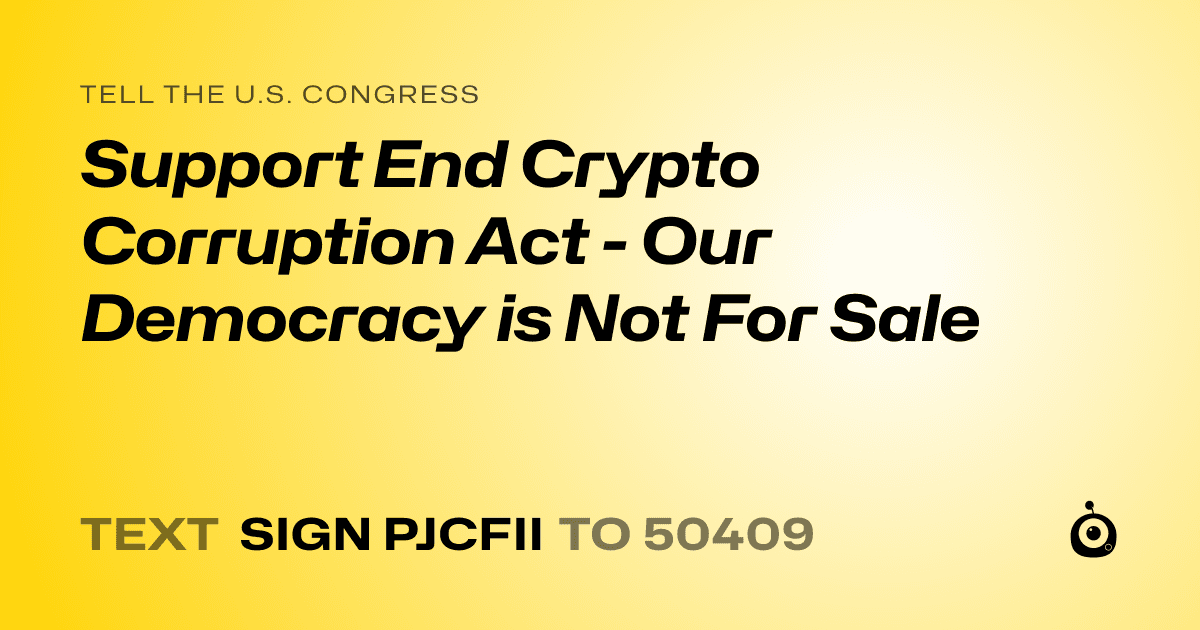 A shareable card that reads "tell the U.S. Congress: Support End Crypto Corruption Act - Our Democracy is Not For Sale" followed by "text sign PJCFII to 50409"