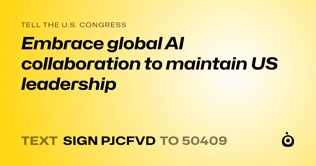 A shareable card that reads "tell the U.S. Congress: Embrace global AI collaboration to maintain US leadership" followed by "text sign PJCFVD to 50409"