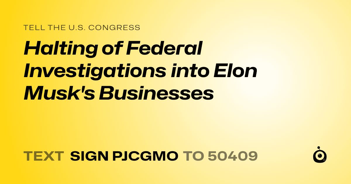 A shareable card that reads "tell the U.S. Congress: Halting of Federal Investigations into Elon Musk's Businesses" followed by "text sign PJCGMO to 50409"