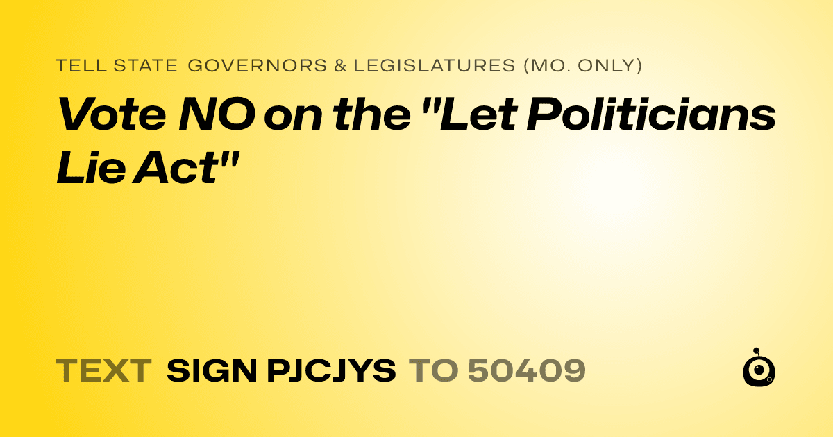 A shareable card that reads "tell State Governors & Legislatures (Mo. only): Vote NO on the "Let Politicians Lie Act"" followed by "text sign PJCJYS to 50409"