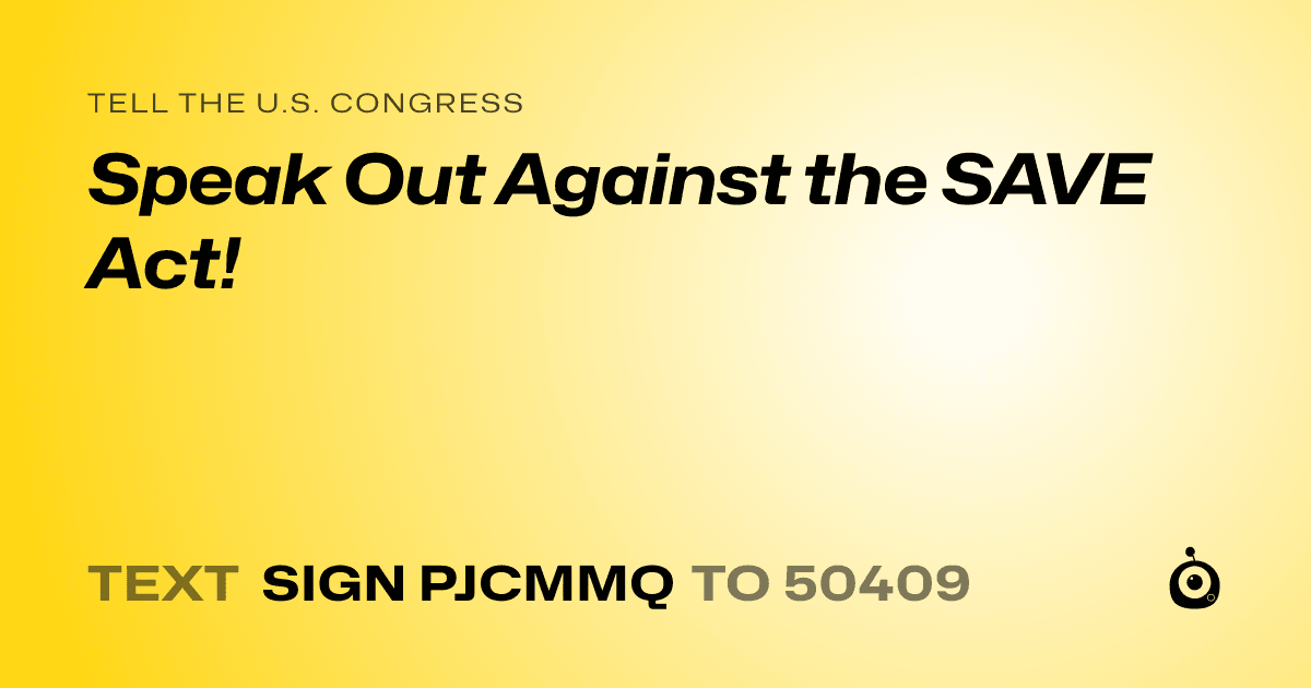 A shareable card that reads "tell the U.S. Congress: Speak Out Against the SAVE Act!" followed by "text sign PJCMMQ to 50409"