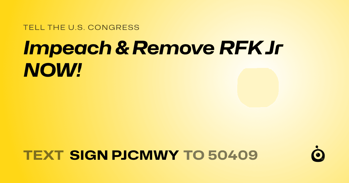 A shareable card that reads "tell the U.S. Congress: Impeach & Remove RFK Jr NOW!" followed by "text sign PJCMWY to 50409"