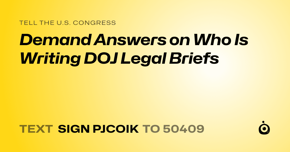 A shareable card that reads "tell the U.S. Congress: Demand Answers on Who Is Writing DOJ Legal Briefs" followed by "text sign PJCOIK to 50409"