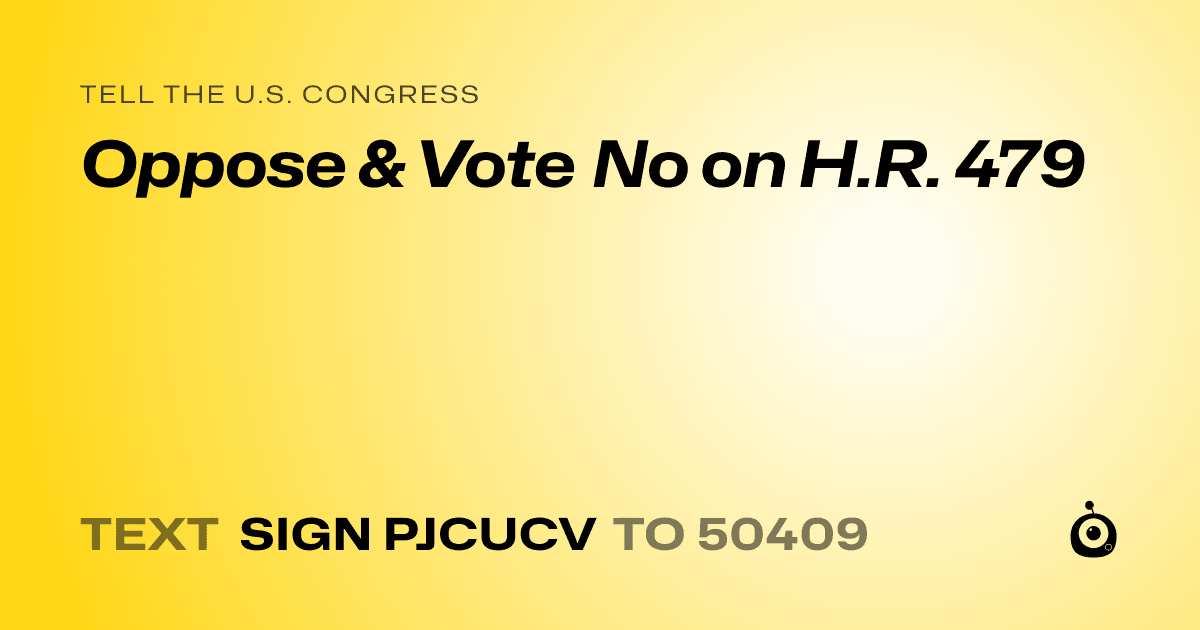 A shareable card that reads "tell the U.S. Congress: Oppose & Vote No on H.R. 479" followed by "text sign PJCUCV to 50409"