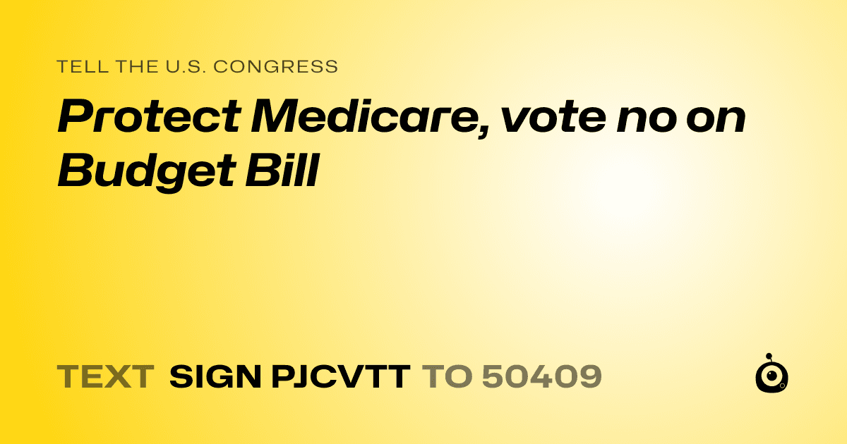 A shareable card that reads "tell the U.S. Congress: Protect Medicare,  vote no on Budget Bill" followed by "text sign PJCVTT to 50409"