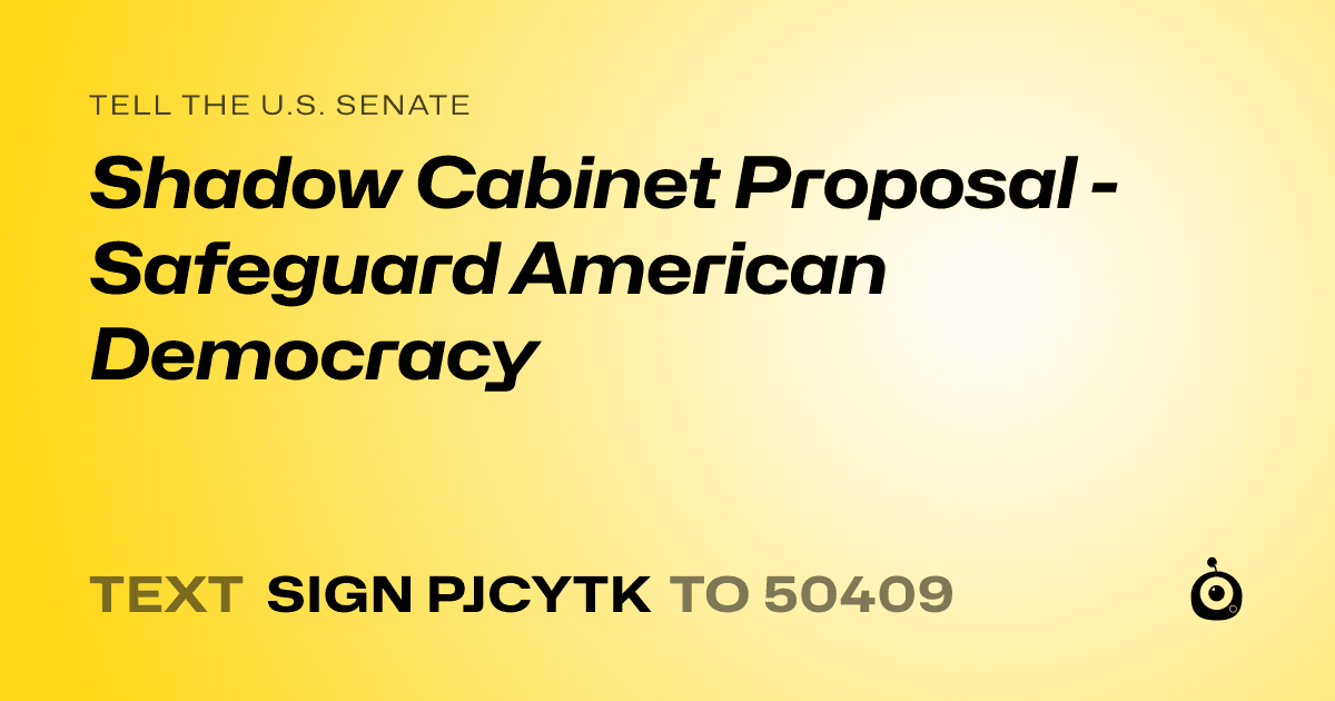 A shareable card that reads "tell the U.S. Senate: Shadow Cabinet Proposal - Safeguard American Democracy" followed by "text sign PJCYTK to 50409"
