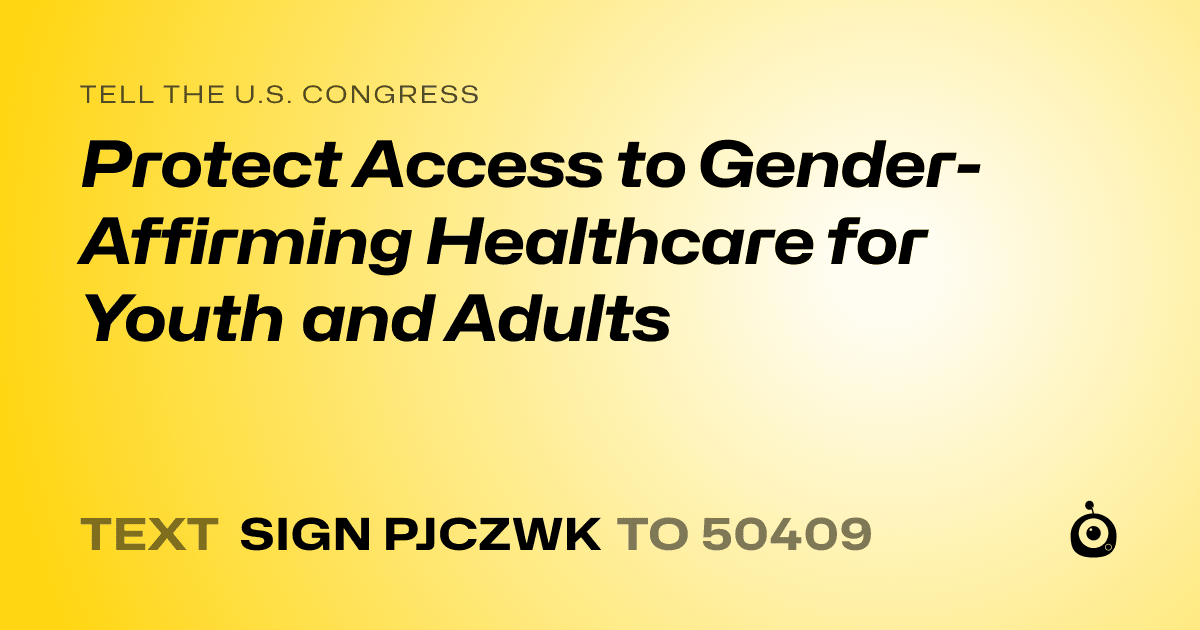 A shareable card that reads "tell the U.S. Congress: Protect Access to Gender-Affirming Healthcare for Youth and Adults" followed by "text sign PJCZWK to 50409"