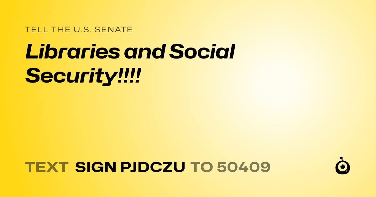 A shareable card that reads "tell the U.S. Senate: Libraries and Social Security!!!!" followed by "text sign PJDCZU to 50409"