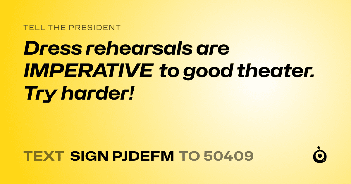 A shareable card that reads "tell the President: Dress rehearsals are IMPERATIVE to good theater. Try harder!" followed by "text sign PJDEFM to 50409"