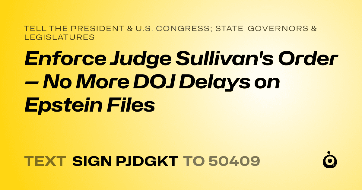 A shareable card that reads "tell the President & U.S. Congress; State Governors & Legislatures: Enforce Judge Sullivan's Order — No More DOJ Delays on Epstein Files" followed by "text sign PJDGKT to 50409"