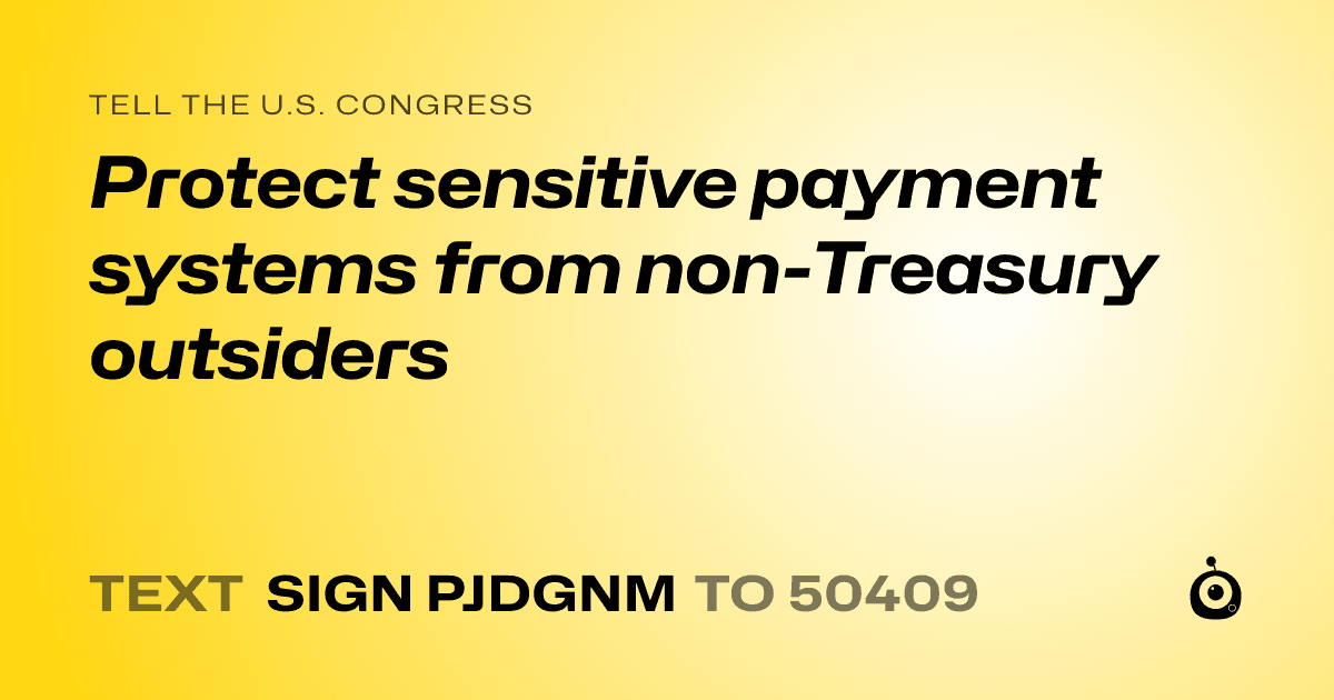 A shareable card that reads "tell the U.S. Congress: Protect sensitive payment systems from non-Treasury outsiders" followed by "text sign PJDGNM to 50409"