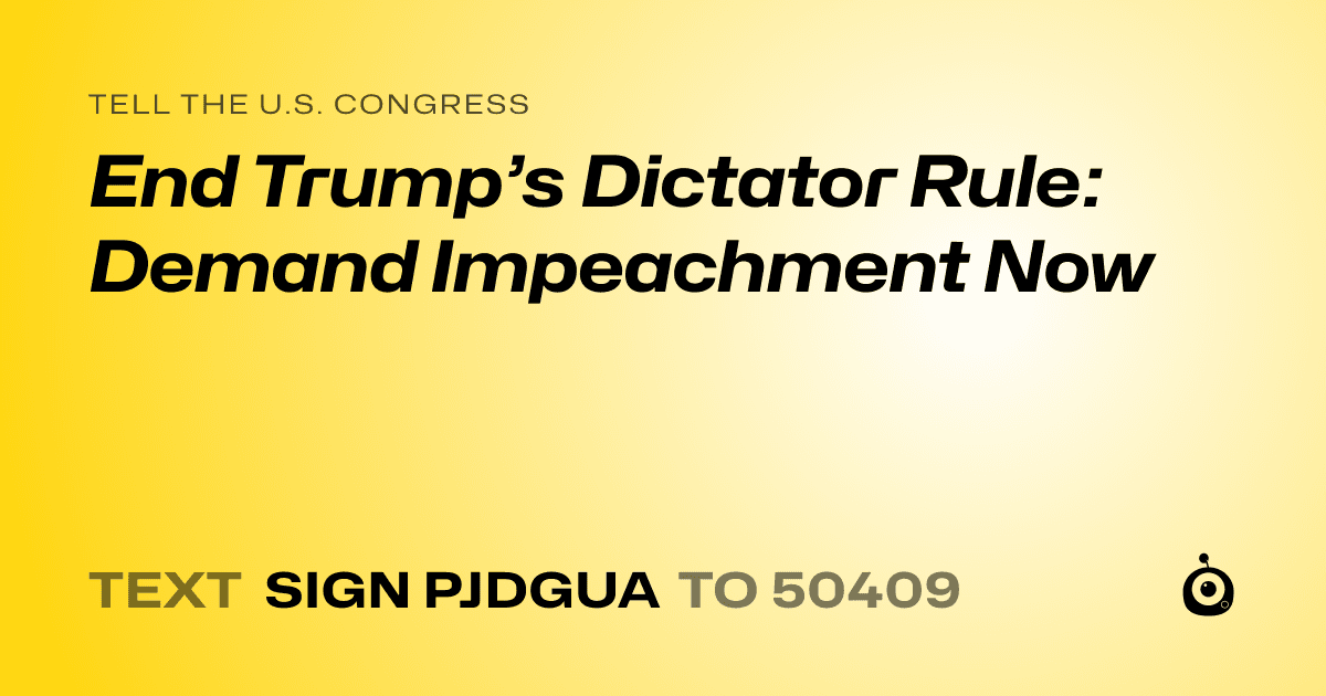 A shareable card that reads "tell the U.S. Congress: End Trump’s Dictator Rule: Demand Impeachment Now" followed by "text sign PJDGUA to 50409"