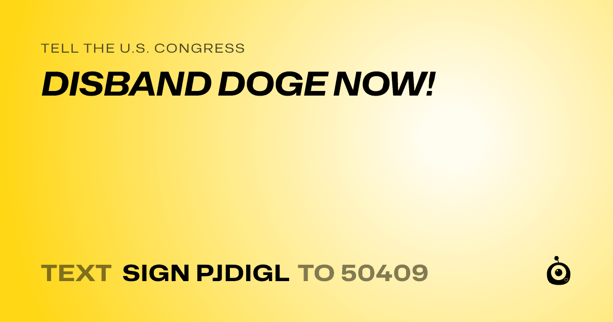 A shareable card that reads "tell the U.S. Congress: DISBAND DOGE NOW!" followed by "text sign PJDIGL to 50409"