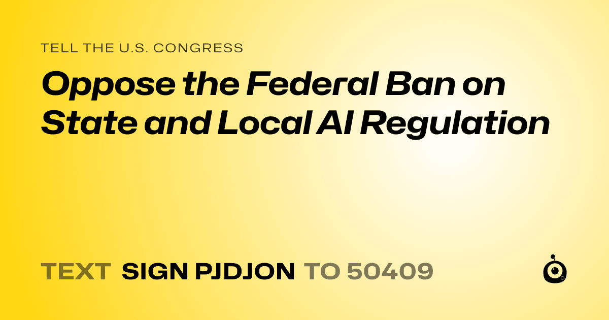 A shareable card that reads "tell the U.S. Congress: Oppose the Federal Ban on State and Local AI Regulation" followed by "text sign PJDJON to 50409"
