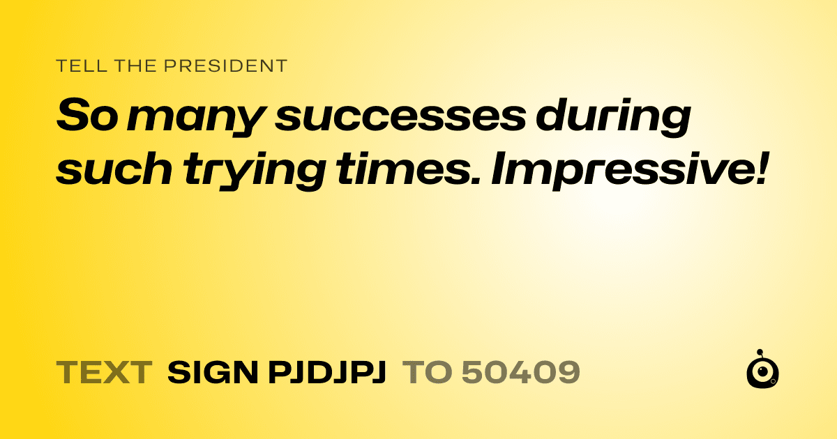 A shareable card that reads "tell the President: So many successes during such trying times. Impressive!" followed by "text sign PJDJPJ to 50409"