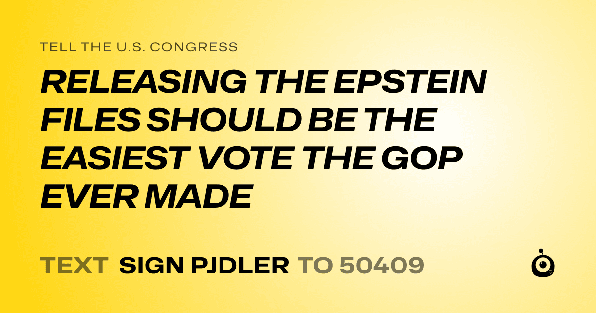 A shareable card that reads "tell the U.S. Congress: RELEASING THE EPSTEIN FILES SHOULD BE THE EASIEST VOTE THE GOP EVER MADE" followed by "text sign PJDLER to 50409"