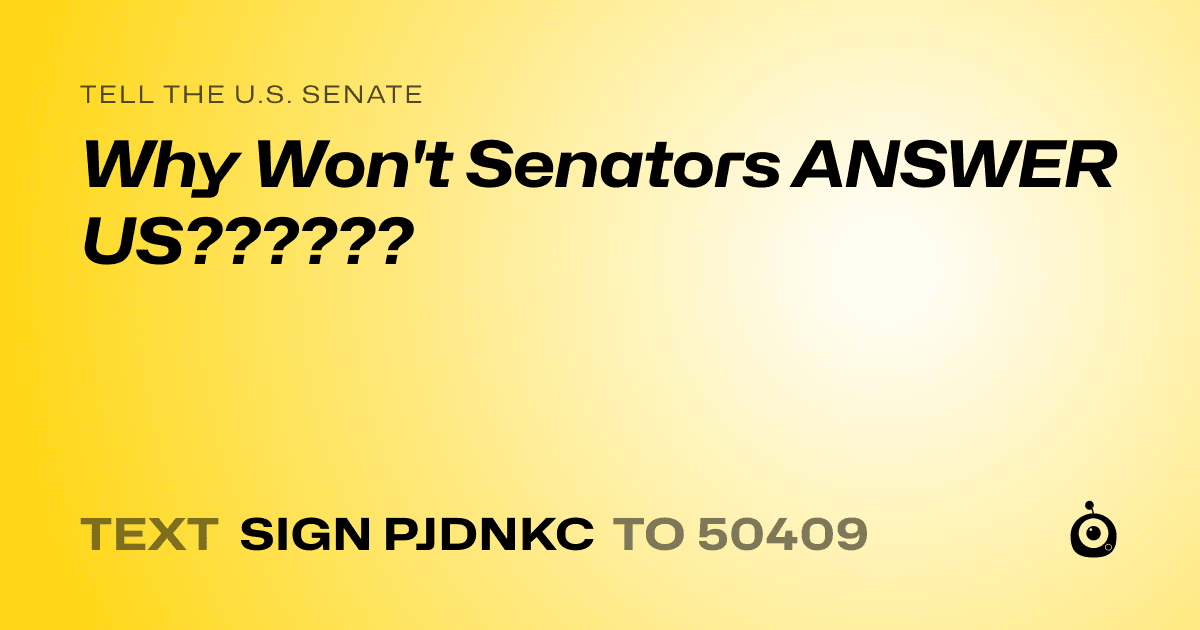 A shareable card that reads "tell the U.S. Senate: Why Won't Senators ANSWER US??????" followed by "text sign PJDNKC to 50409"