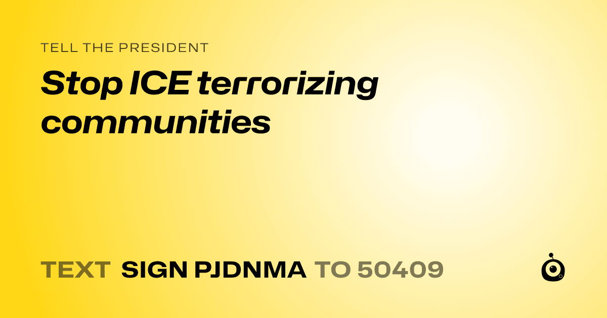 A shareable card that reads "tell the President: Stop ICE terrorizing communities" followed by "text sign PJDNMA to 50409"