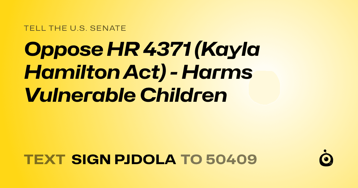 A shareable card that reads "tell the U.S. Senate: Oppose HR 4371 (Kayla Hamilton Act) - Harms Vulnerable Children" followed by "text sign PJDOLA to 50409"