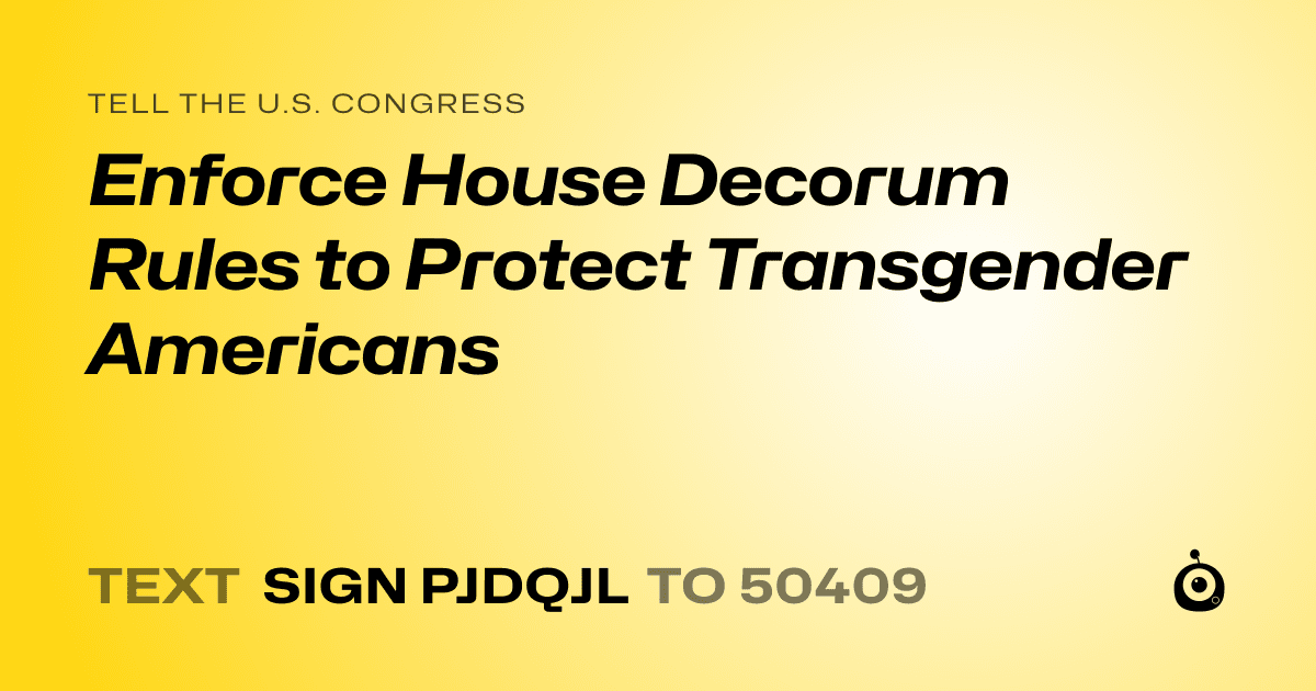 A shareable card that reads "tell the U.S. Congress: Enforce House Decorum Rules to Protect Transgender Americans" followed by "text sign PJDQJL to 50409"
