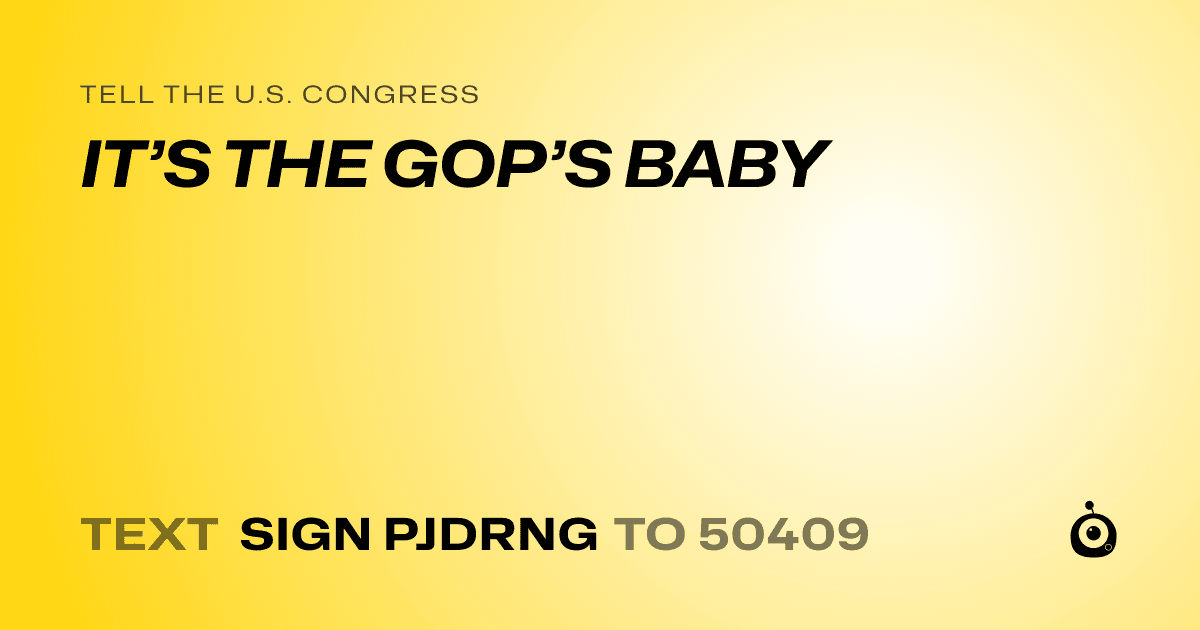 A shareable card that reads "tell the U.S. Congress: IT’S THE GOP’S BABY" followed by "text sign PJDRNG to 50409"