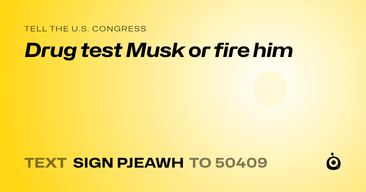 A shareable card that reads "tell the U.S. Congress: Drug test Musk or fire him" followed by "text sign PJEAWH to 50409"