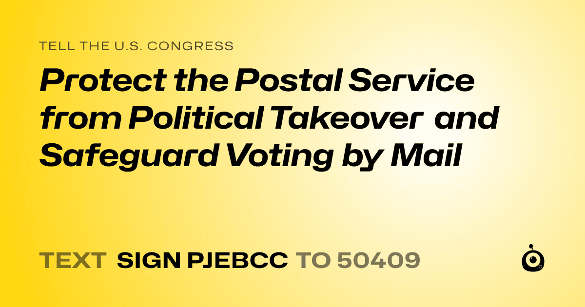 A shareable card that reads "tell the U.S. Congress: Protect the Postal Service from Political Takeover and Safeguard Voting by Mail" followed by "text sign PJEBCC to 50409"