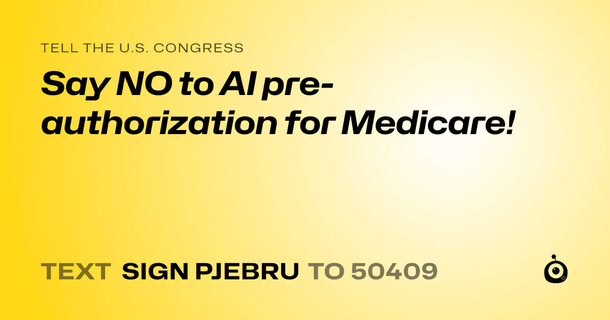 A shareable card that reads "tell the U.S. Congress: Say NO to AI pre-authorization for Medicare!" followed by "text sign PJEBRU to 50409"
