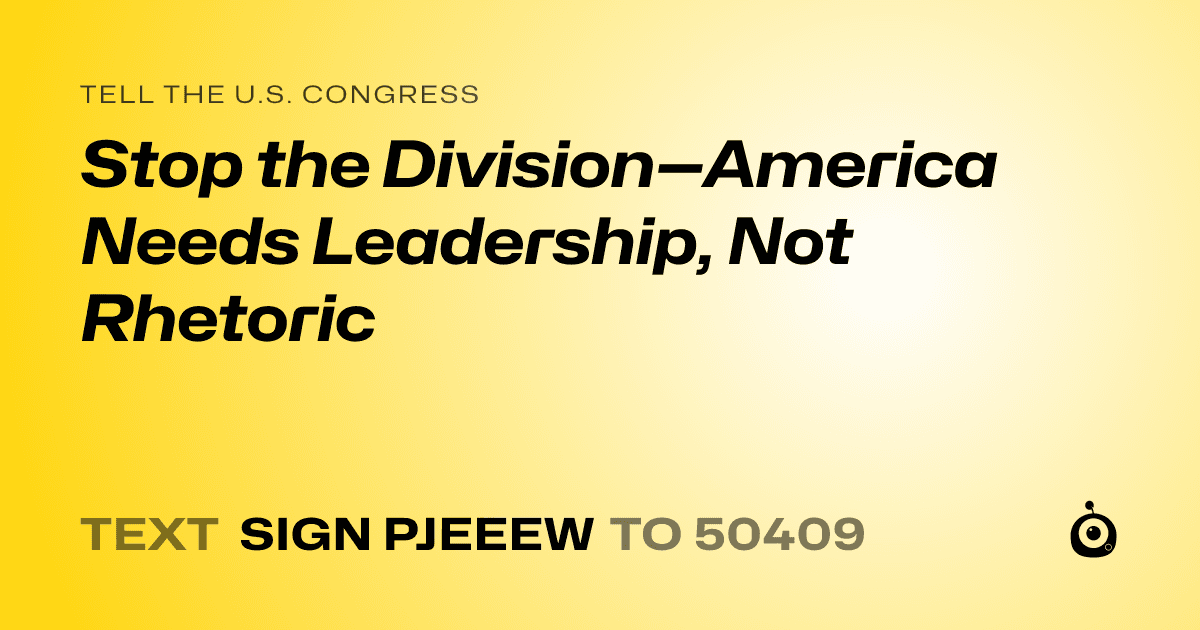 A shareable card that reads "tell the U.S. Congress: Stop the Division—America Needs Leadership, Not Rhetoric" followed by "text sign PJEEEW to 50409"